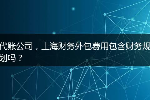 代账公司，上海财务外包费用包含财务规划吗？