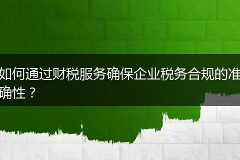 如何通过财税服务确保企业税务合规的准确性？