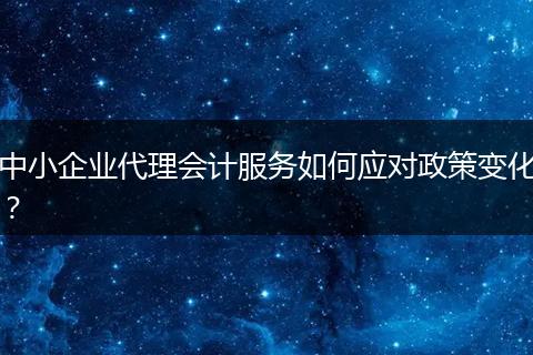 中小企业代理会计服务如何应对政策变化？