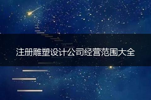 注册雕塑设计公司经营范围大全