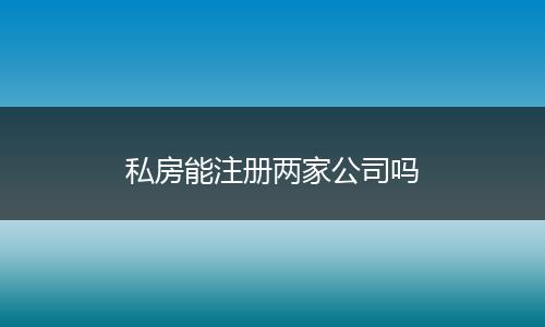 私房能注册两家公司吗