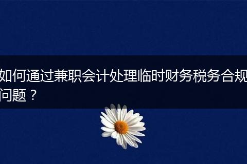 如何通过兼职会计处理临时财务税务合规问题？