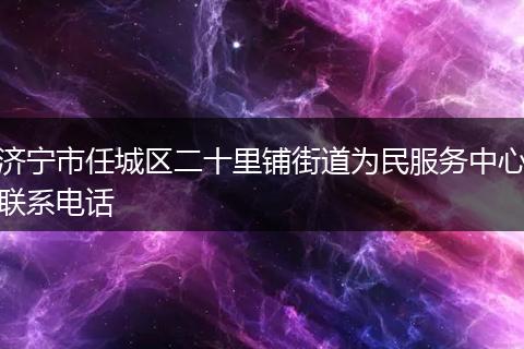 济宁市任城区二十里铺街道为民服务中心联系电话