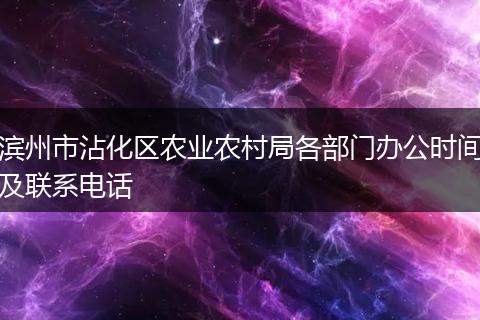 滨州市沾化区农业农村局各部门办公时间及联系电话