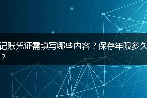 记账凭证需填写哪些内容？保存年限多久？