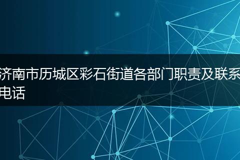 济南市历城区彩石街道各部门职责及联系电话