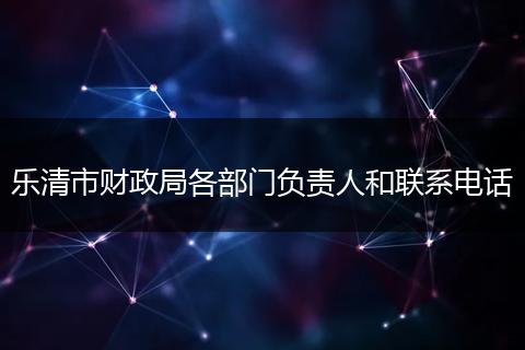 乐清市财政局各部门负责人和联系电话