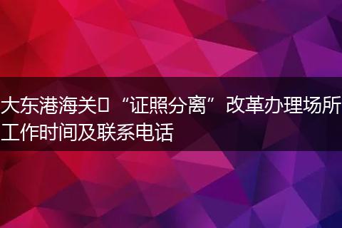 大东港海关“证照分离”改革办理场所工作时间及联系电话