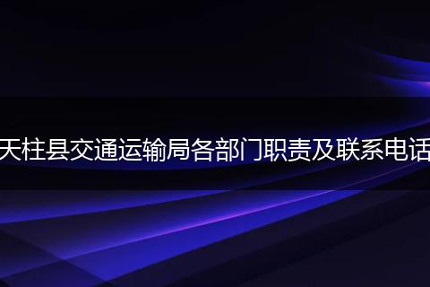 天柱县交通运输局各部门职责及联系电话