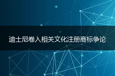迪士尼卷入相关文化注册商标争论