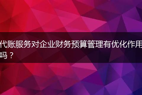 代账服务对企业财务预算管理有优化作用吗？
