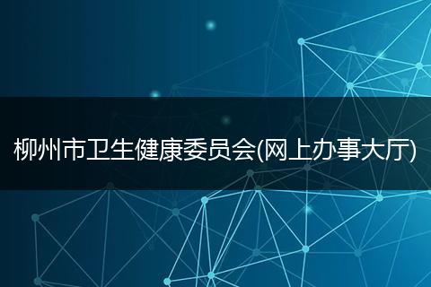 柳州市卫生健康委员会(网上办事大厅)