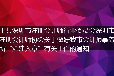 中共深圳市注册会计师行业委员会深圳市注册会计师协会关于做好我市会计师事务所“党建入章”有关工作的通知