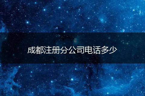 成都注册分公司电话多少