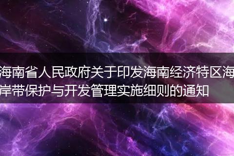 海南省人民政府关于印发海南经济特区海岸带保护与开发管理实施细则的通知
