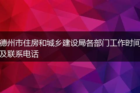 德州市住房和城乡建设局各部门工作时间及联系电话
