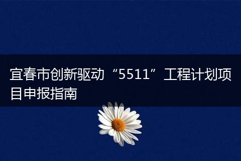 宜春市创新驱动“5511”工程计划项目申报指南