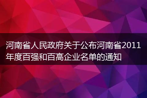 河南省人民政府关于公布河南省2011年度百强和百高企业名单的通知