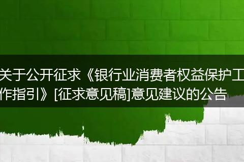 关于公开征求《银行业消费者权益保护工作指引》[征求意见稿]意见建议的公告