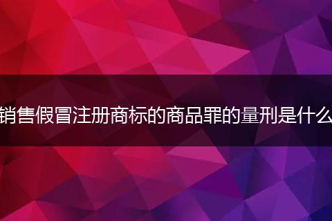 销售假冒注册商标的商品罪的量刑是什么