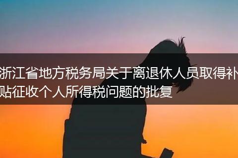 浙江省地方税务局关于离退休人员取得补贴征收个人所得税问题的批复