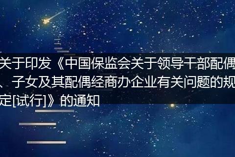关于印发《中国保监会关于领导干部配偶、子女及其配偶经商办企业有关问题的规定[试行]》的通知