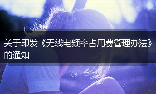 关于印发《无线电频率占用费管理办法》的通知