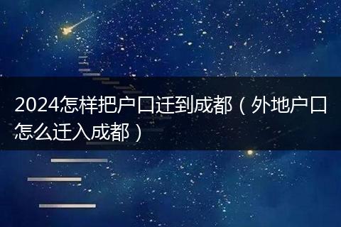 2024怎样把户口迁到成都（外地户口怎么迁入成都）