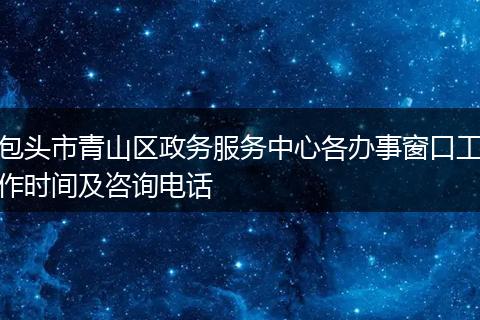 包头市青山区政务服务中心各办事窗口工作时间及咨询电话