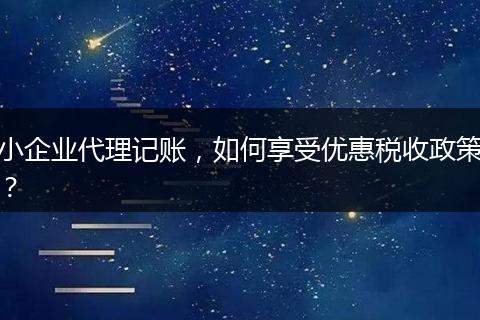 小企业代理记账，如何享受优惠税收政策？