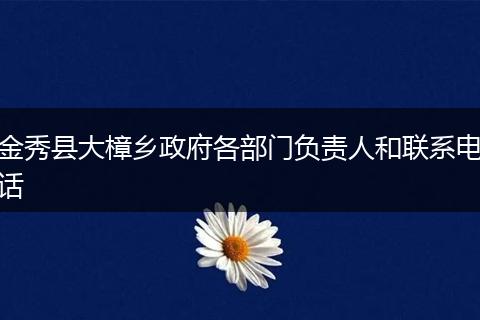 金秀县大樟乡政府各部门负责人和联系电话