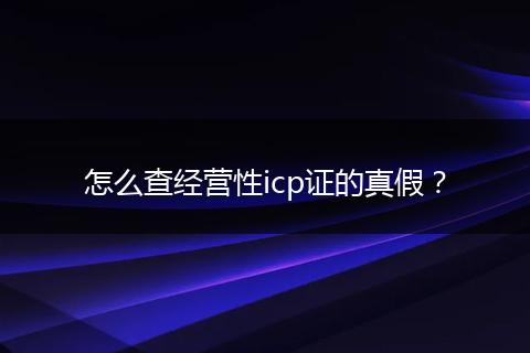 怎么查经营性icp证的真假？