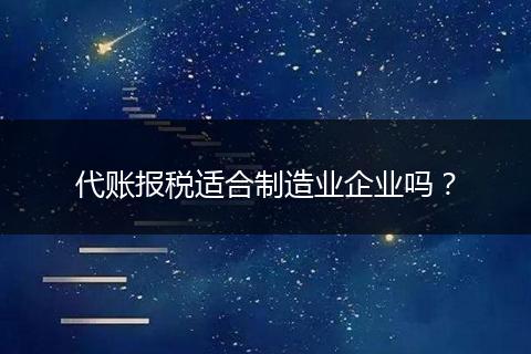 代账报税适合制造业企业吗？