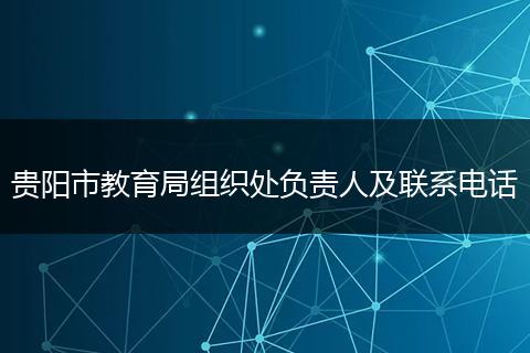 贵阳市教育局组织处负责人及联系电话