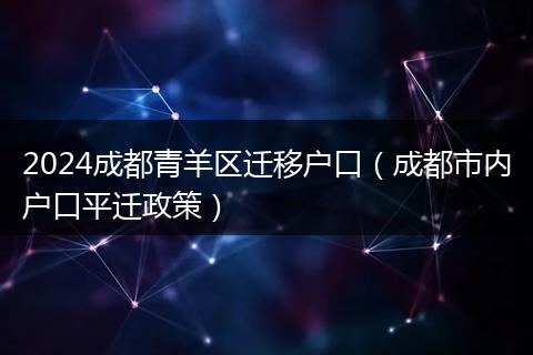 2024成都青羊区迁移户口（成都市内户口平迁政策）