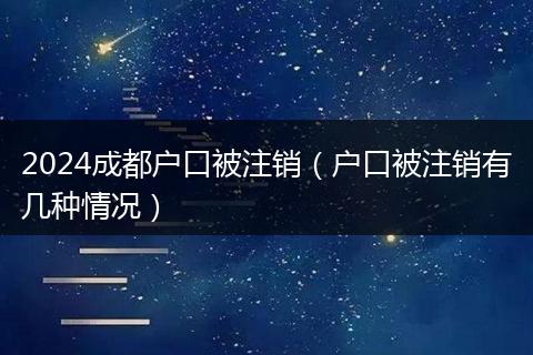2024成都户口被注销（户口被注销有几种情况）