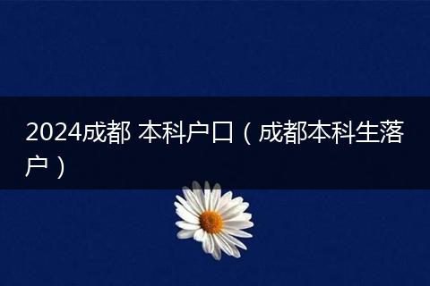 2024成都 本科户口（成都本科生落户）