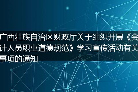广西壮族自治区财政厅关于组织开展《会计人员职业道德规范》学习宣传活动有关事项的通知