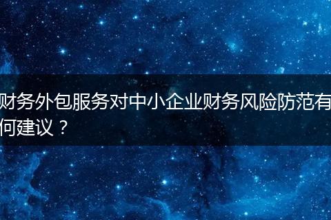 财务外包服务对中小企业财务风险防范有何建议？