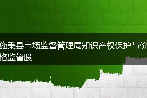 施秉县市场监督管理局知识产权保护与价格监督股