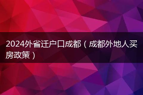 2024外省迁户口成都（成都外地人买房政策）
