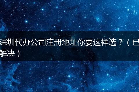 深圳代办公司注册地址你要这样选?(已解决)