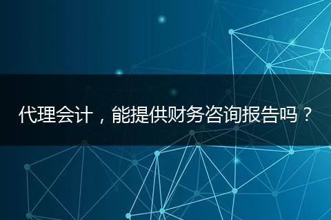 代理会计，能提供财务咨询报告吗？