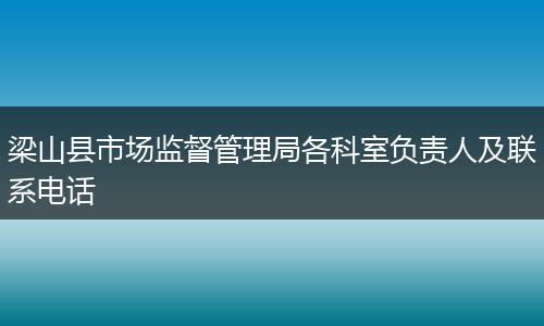 梁山县市场监督管理局各科室负责人及联系电话