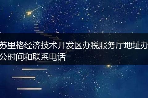苏里格经济技术开发区办税服务厅地址办公时间和联系电话