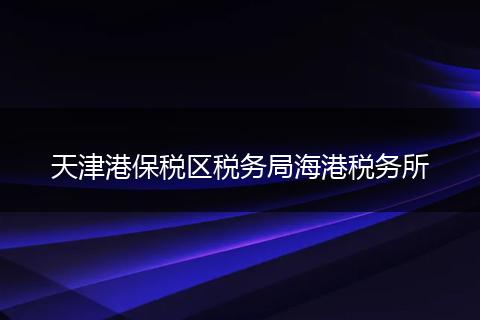 天津港保税区税务局海港税务所