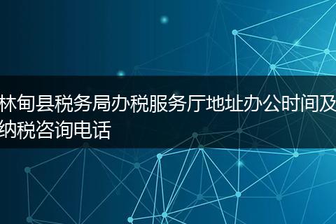 林甸县税务局办税服务厅地址办公时间及纳税咨询电话
