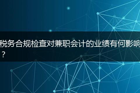 税务合规检查对兼职会计的业绩有何影响？