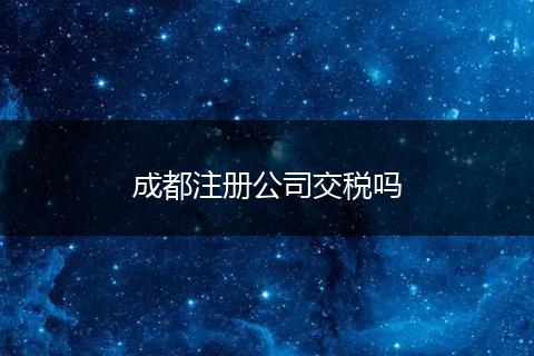 成都注册公司交税吗
