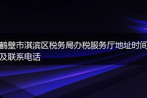 鹤壁市淇滨区税务局办税服务厅地址时间及联系电话